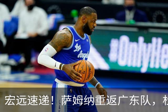 宏远速递！萨姆纳重返广东队，杜锋将接任国家队主教练？